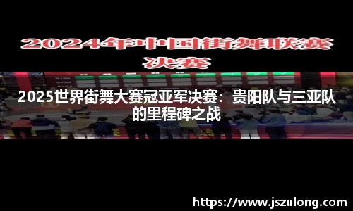 2025世界街舞大赛冠亚军决赛：贵阳队与三亚队的里程碑之战