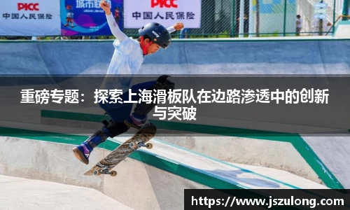 重磅专题：探索上海滑板队在边路渗透中的创新与突破