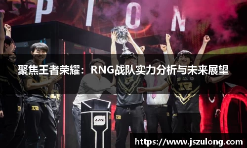 聚焦王者荣耀：RNG战队实力分析与未来展望