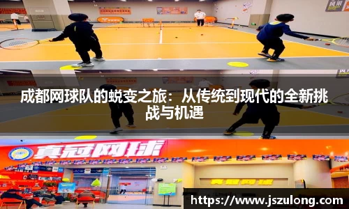 成都网球队的蜕变之旅：从传统到现代的全新挑战与机遇
