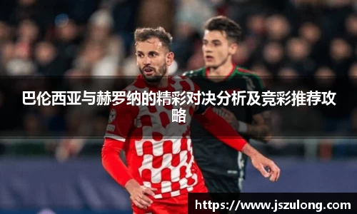 巴伦西亚与赫罗纳的精彩对决分析及竞彩推荐攻略